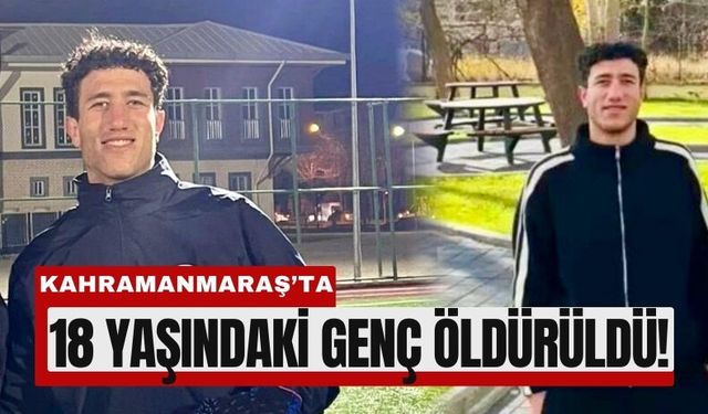 Kahramanmaraş'ta 18 Yaşındaki Genç Bıçakla Öldürüldü!
