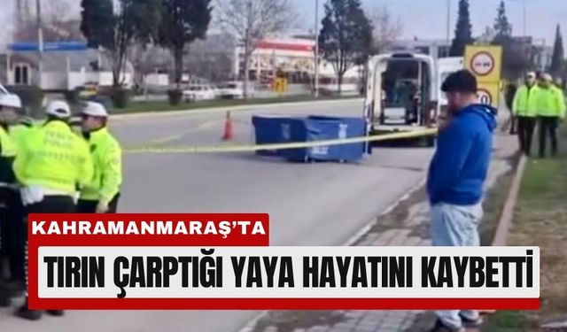 Kahramanmaraş’ta Tırın Çarptığı Yaya Olay Yerinde Can Verdi