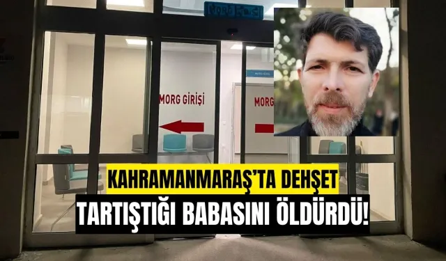 Kahramanmaraş’ta dehşet! Tartıştığı babasını bıçaklayarak öldürdü
