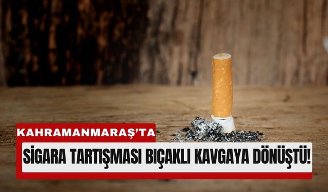 Kahramanmaraş'ta Bir Dal Sigara Yüzünden Kan Aktı!