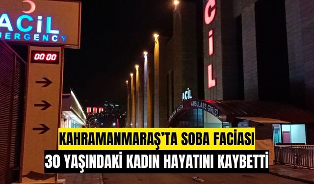 Kahramanmaraş’ta soba faciası: 30 yaşındaki kadın hayatını kaybetti