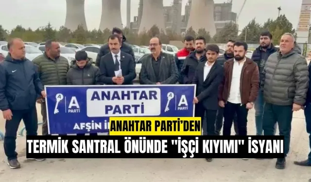 Anahtar Parti’den Afşin Elbistan Termik Santral Önünde "İşçi Kıyımı" İsyanı