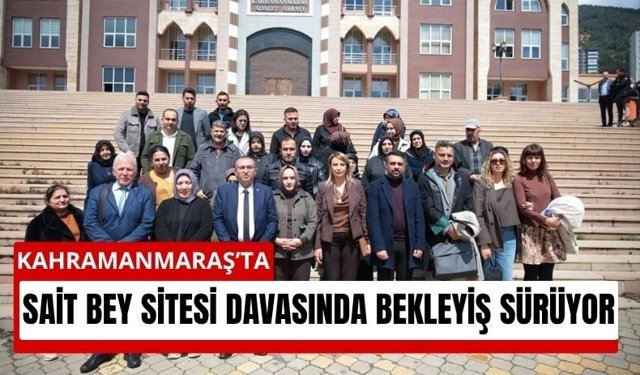 Kahramanmaraş’ta Depremde Yıkılan Sait Bey Sitesi Davasında Süreç Uzadı