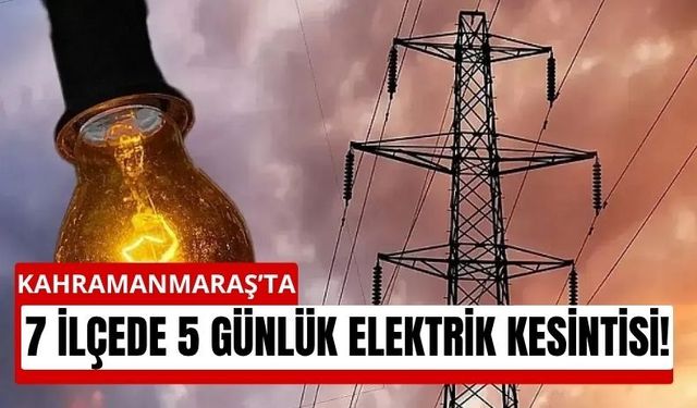 Kahramanmaraş’ta 7 İlçede Elektrik Kesintisi Kapıda!