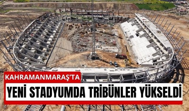 Tribünler Yükseldi! Kahramanmaraş Stadı Şekilleniyor