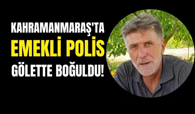 Kahramanmaraş'ta feci olay! Emekli polis Faruk Seringeç gölette boğuldu!