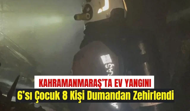 Kahramanmaraş’ta ev yangını -6’sı çocuk 8 kişi dumandan zehirlendi