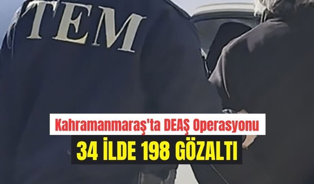 Kahramanmaraş'ta Terör örgütü DEAŞ'a operasyon! 34 ilde 198 gözaltı