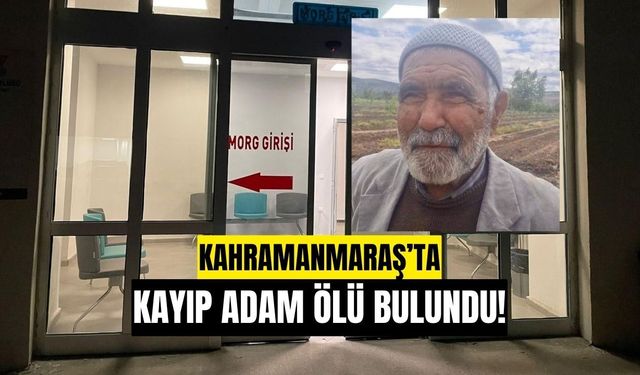 Kahramanmaraş’ta Kayıp Yaşlı Adam Ölü Bulundu