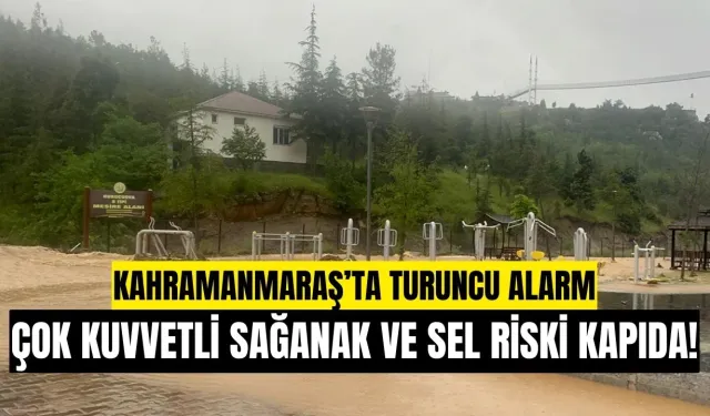 Kahramanmaraş’ta Turuncu Alarm: Çok Kuvvetli Sağanak ve Sel Riski Kapıda!