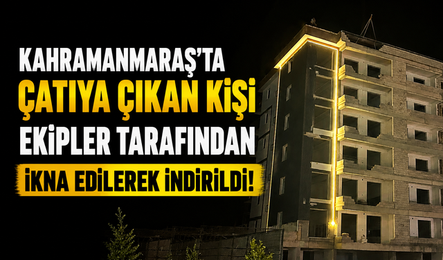 Kahramanmaraş’ta Gece Saatlerinde Hareketli Anlar: İntihara Kalkıştı!