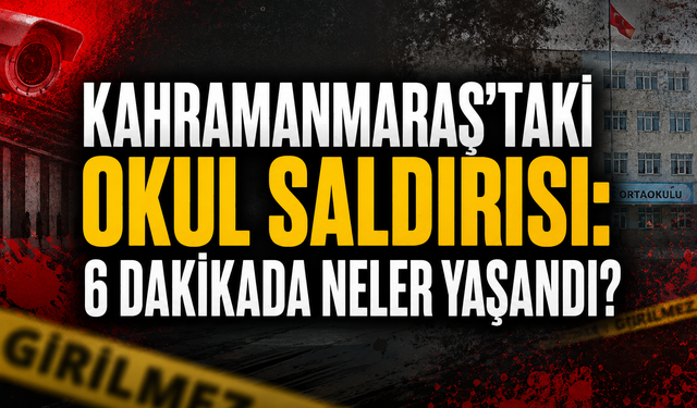 Kahramanmaraş’taki Okul Saldırısında Dakika Dakika Yaşananlar Ortaya Çıktı