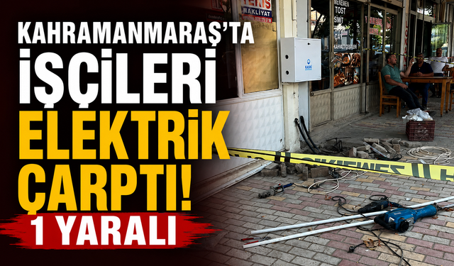 Kahramanmaraş'ta İş Kazası! Su Tamiratı Sırasında Elektrik Çarptı