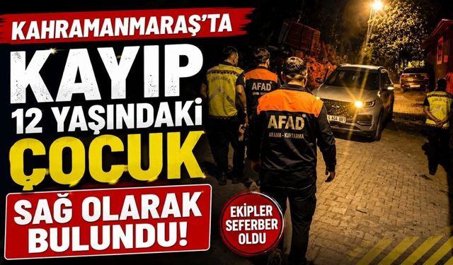Kahramanmaraş’ta Kayıp 12 Yaşındaki Çocuk Sağ Olarak Bulundu