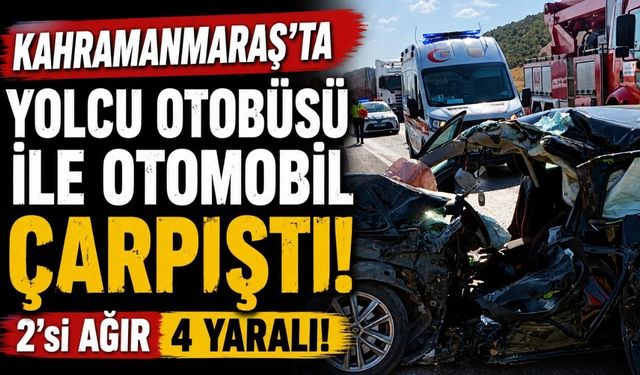 Kahramanmaraş’ta yolcu otobüsü ile otomobil çarpıştı: 2’si ağır 4 yaralı