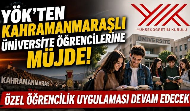 YÖK'ten Kahramanmaraşlı Üniversite Öğrencilerine Müjde! Özel Öğrencilik Uygulaması Devam Edecek