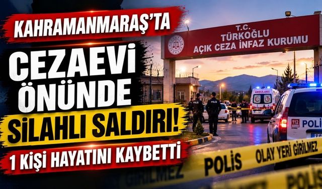 Kahramanmaraş'ta Cezaevi Önünde Silahlı Saldırı: 1 Kişi Hayatını Kaybetti
