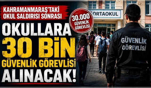 Kahramanmaraş'taki Okul Saldırısı Sonrası Kritik Adım! Okullara 30 Bin Güvenlik Görevlisi Alınacak
