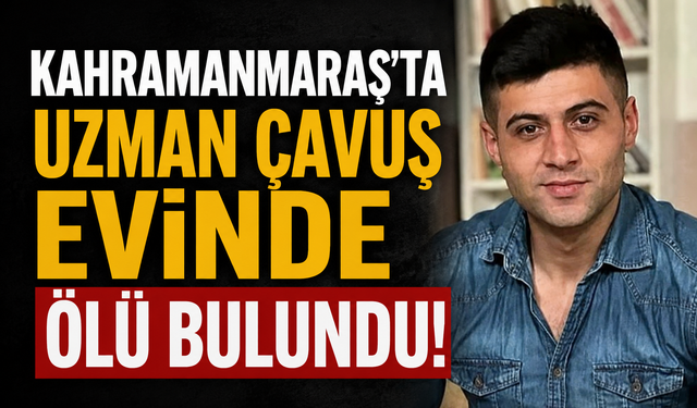 Kahramanmaraş'ta Şüpheli Ölüm! Uzman Çavuşun Acı Sonu
