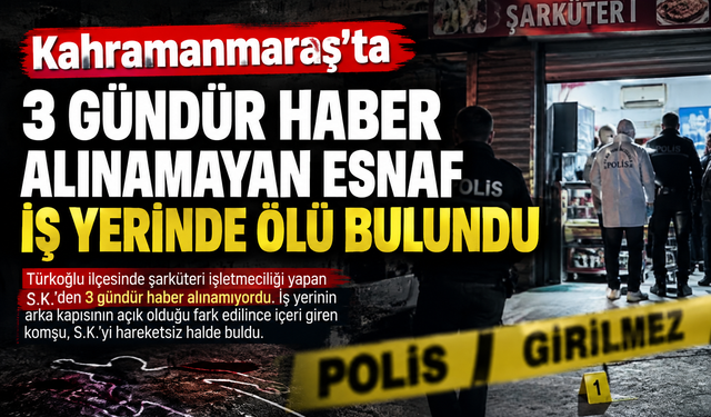 Kahramanmaraş’ta 3 gündür haber alınamayan esnaf iş yerinde ölü bulundu