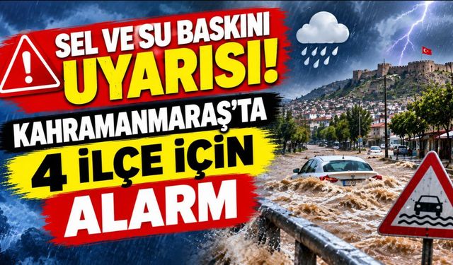 Sel ve su baskını uyarısı! Kahramanmaraş’ta 4 ilçe için alarm