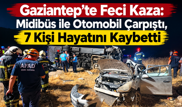Gaziantep’te katliam gibi kaza: 7 ölü, 13 yaralı