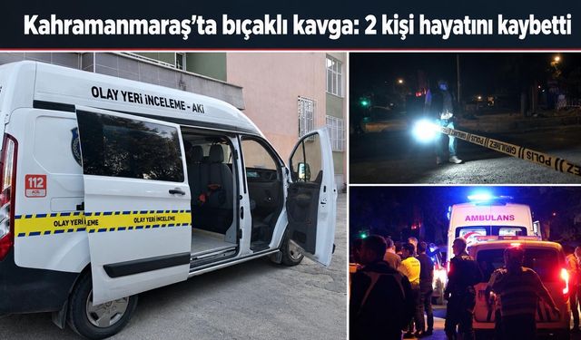 Kahramanmaraş’ta bıçaklı kavga dehşeti: Kuzenler hayatını kaybetti