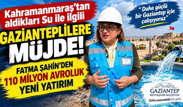 Kahramanmaraş’ın Suyu Gaziantep’e Hayat Veriyor! Fatma Şahin’den 110 Milyon Avroluk Yeni Yatırım