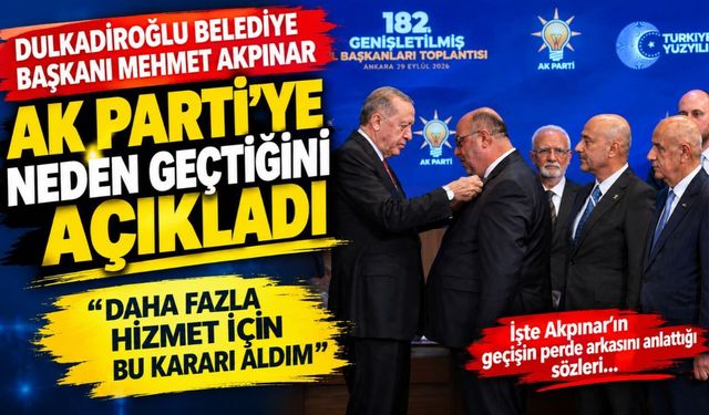 Dulkadiroğlu Belediye Başkanı Mehmet Akpınar AK Parti’ye Neden Geçtiğini Açıkladı