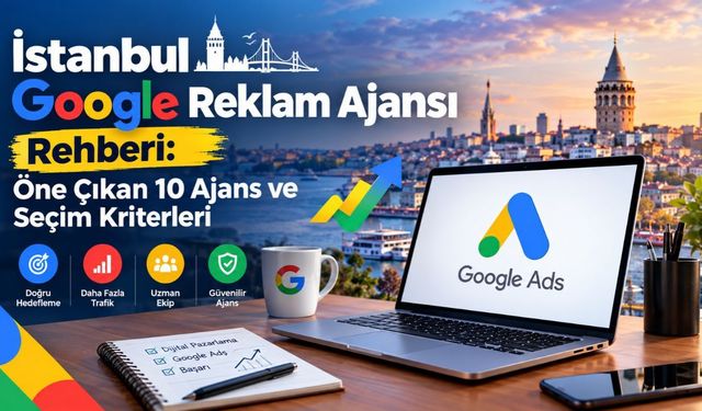 İstanbul Google Reklam Ajansı Rehberi: Öne Çıkan 10 Ajans ve Seçim Kriterleri