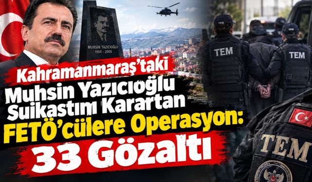 Kahramanmaraş'taki Muhsin Yazıcıoğlu Suikastını Karartan FETÖ'cülere Operasyon: 33 Gözaltı