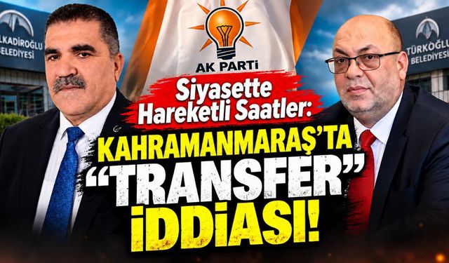 Kahramanmaraş’ta Siyaset Hareketlendi: Akpınar ve Karaca AK Parti’ye Katılıyor İddiası
