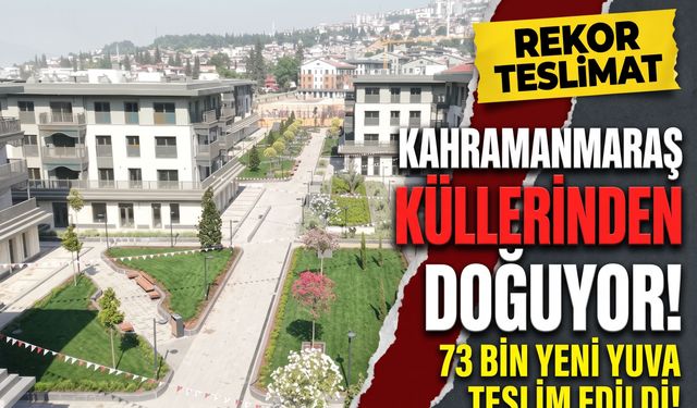 Kahramanmaraş’ta Tarihi Dönüşüm: 73 Bin 956 Kalıcı Konut Ve İş Yeri Teslim Edildi!