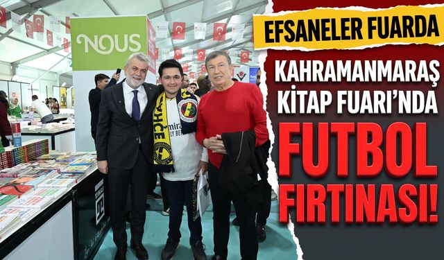 Kahramanmaraş Kitap Fuarı’nda Efsaneler Geçidi: Futbolun Dev İsimleri KAFUM’da