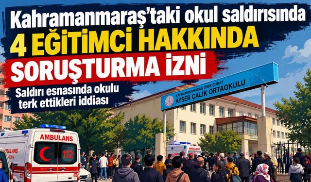 Kahramanmaraş’taki Okul Saldırısında Yeni Gelişme: 4 Eğitimci Hakkında Soruşturma İzni