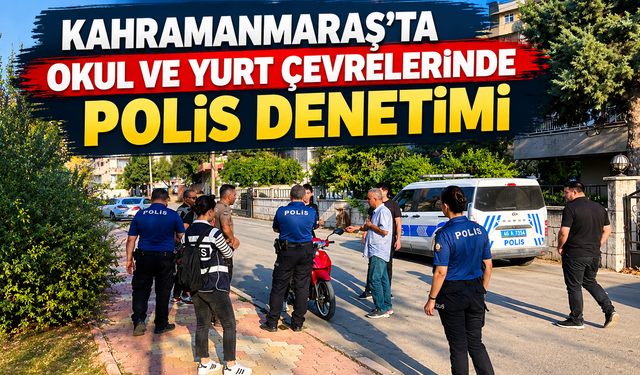 Kahramanmaraş Polisi Düğmeye Bastı! Okul ve Yurt Önlerinde Sıkı Denetim!