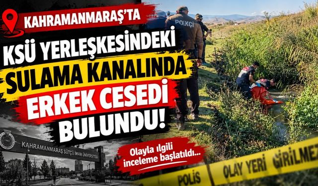 Kahramanmaraş’ta KSÜ Yerleşkesindeki Sulama Kanalında Erkek Cesedi Bulundu!