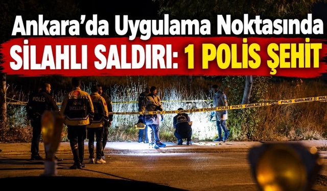 Ankara'da Uygulama Noktasında Silahlı Saldırı: 1 Polis Şehit