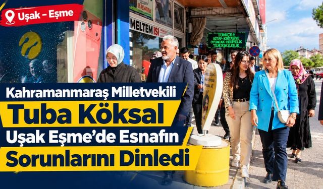 Kahramanmaraş Milletvekili Tuba Köksal Uşak Eşme'de Esnafın Sorunlarını Dinledi