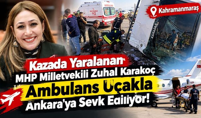 Kazada Yaralanan MHP Milletvekili Zuhal Karakoç Ankara’ya Sevk Ediliyor!