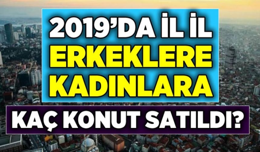 2019'da illere göre kadın erkek konut satış sayısı ve oranı