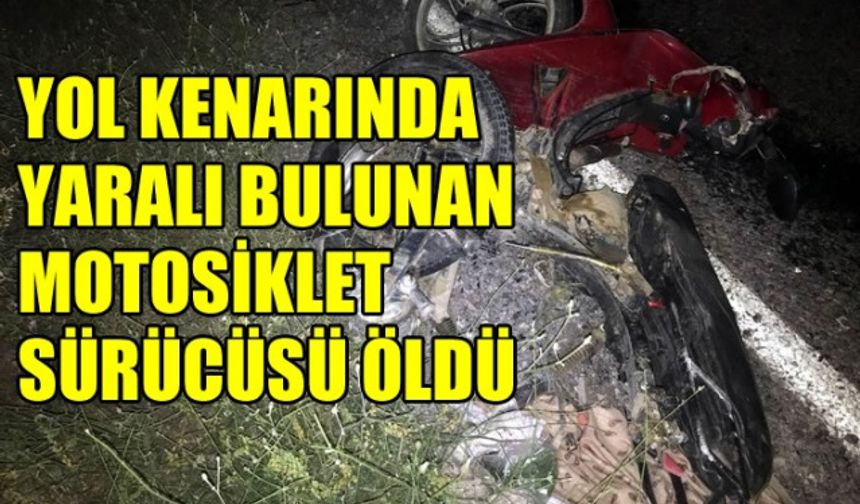 Yol kenarında yaralı bulunan motosiklet sürücüsü öldü