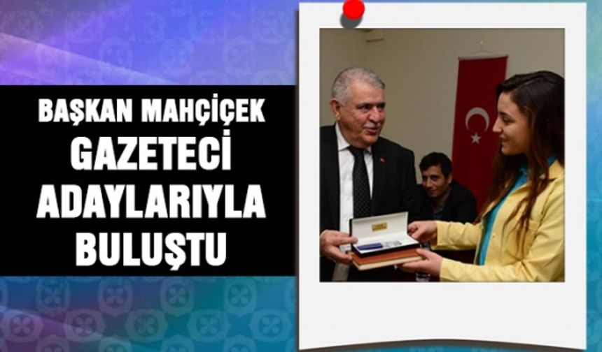 Hanefi Mahçiçek gazeteci adaylarıyla buluştu