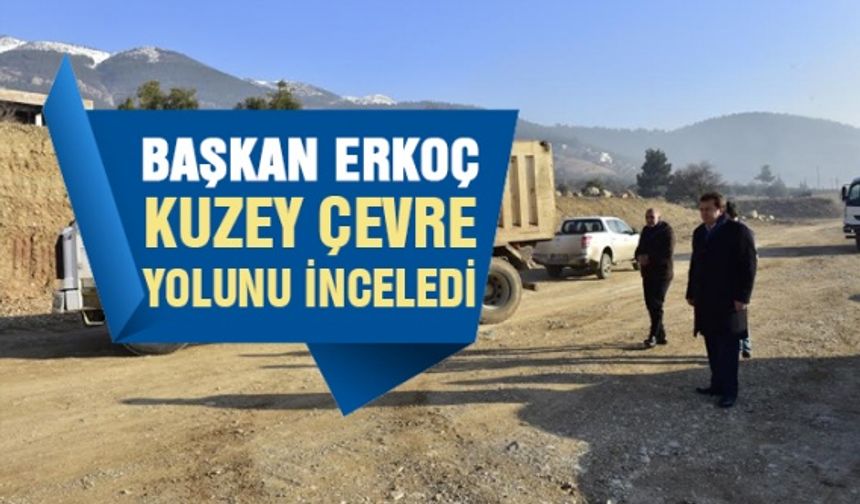 Kahramanmaraş Büyükşehir Başkanı Erkoç Kuzey Çevre Yolunu inceledi