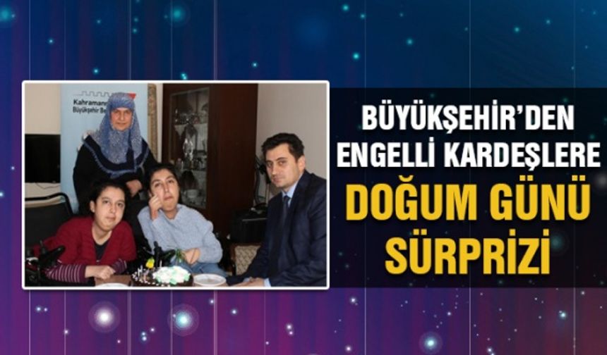 Kahramanmaraş Büyükşehirden engelli kardeşlere doğum günü sürprizi