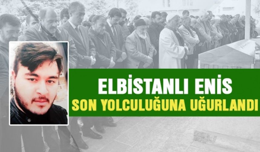 Elbistanlı Enis son yolculuğuna uğurlandı