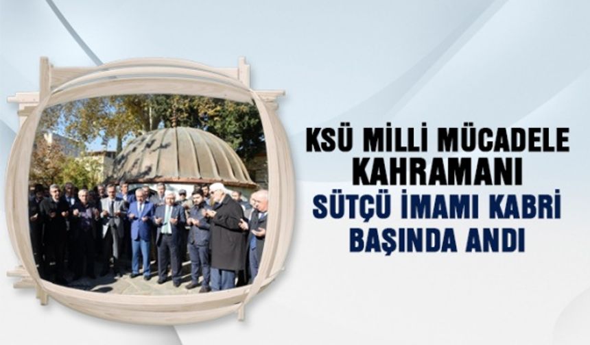 KSÜ Milli Mücadele Kahramanı Sütçü İmamı kabri başında andı