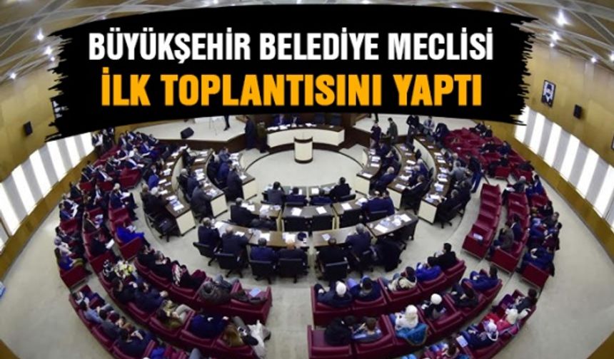 Büyükşehir Belediye Meclisi İlk Toplantısını Yaptı