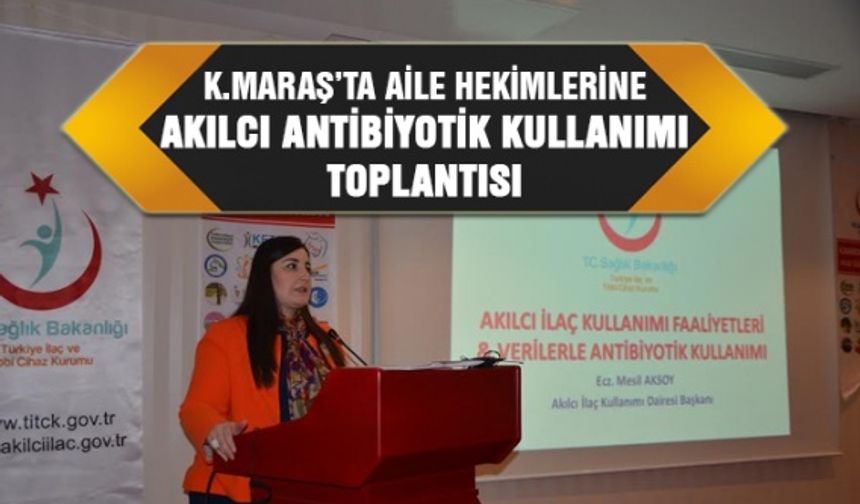 Kahramanmaraş’ta Aile Hekimlerine Akılcı Antibiyotik kullanımı toplantısı