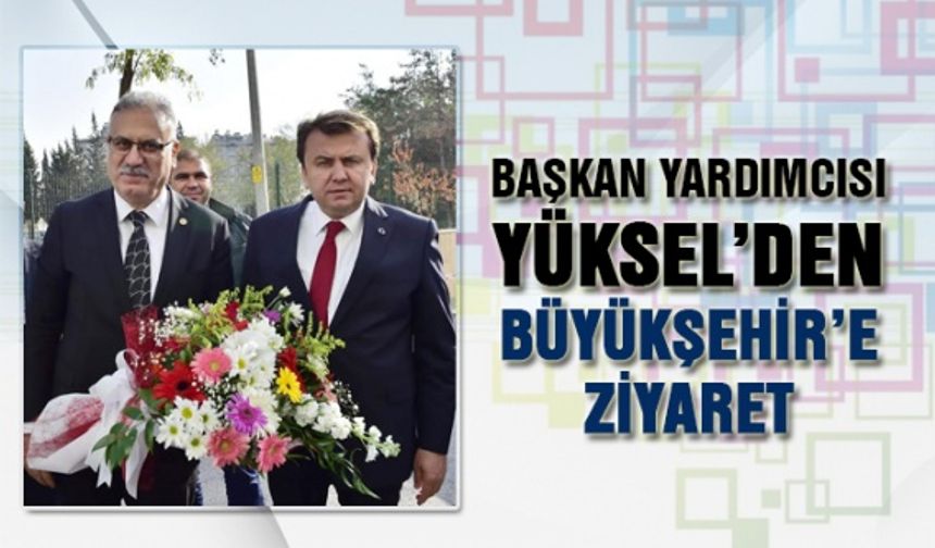 Başkan yardımcısı Yüksel’den Büyükşehir’e ziyaret